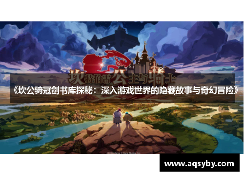 《坎公骑冠剑书库探秘：深入游戏世界的隐藏故事与奇幻冒险》