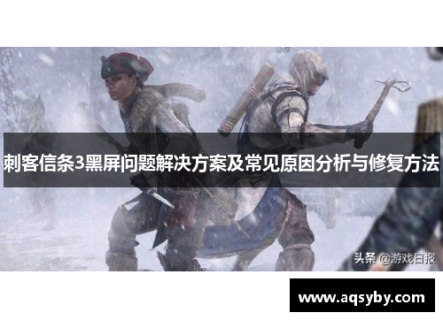 刺客信条3黑屏问题解决方案及常见原因分析与修复方法