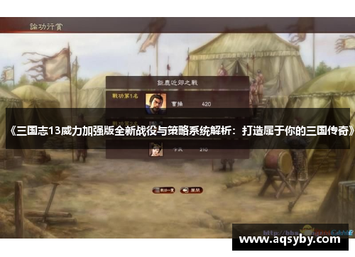 《三国志13威力加强版全新战役与策略系统解析：打造属于你的三国传奇》