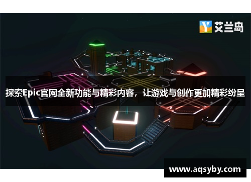 探索Epic官网全新功能与精彩内容，让游戏与创作更加精彩纷呈