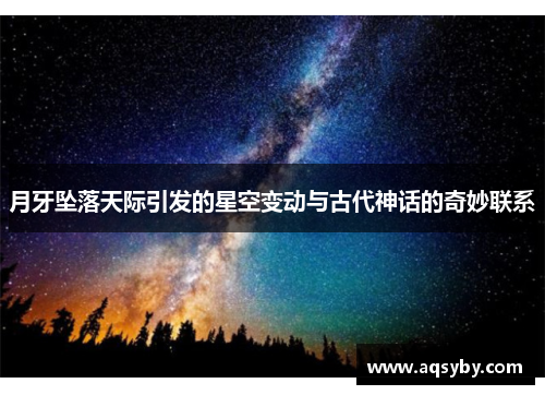 月牙坠落天际引发的星空变动与古代神话的奇妙联系